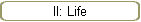 II: Life