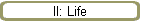 II: Life